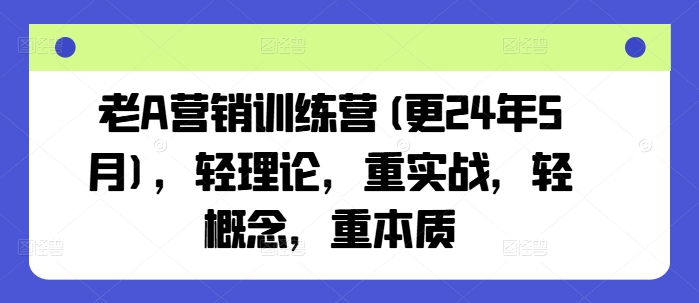 老A营销训练营(更25年4月)，轻理论，重实战，轻概念，重本质远创网-专注分享副业落地实操课程 – 全网首发_高质量项目输出远创网