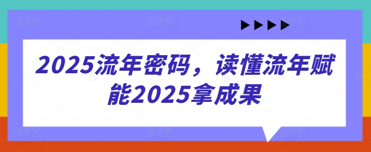 2025流年密码，读懂流年赋能2025拿成果远创网-专注分享副业落地实操课程 – 全网首发_高质量项目输出远创网