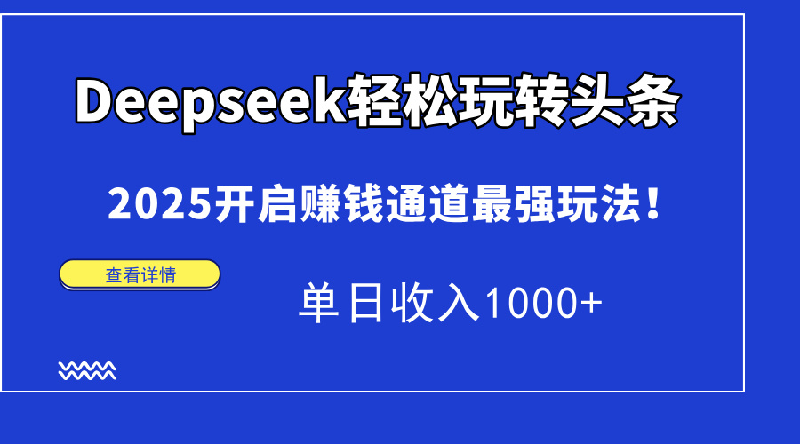 Deepseek轻松玩转头条，2025开启赚钱通道最强玩法！单日收入1000+远创网-专注分享副业落地实操课程 – 全网首发_高质量项目输出远创网
