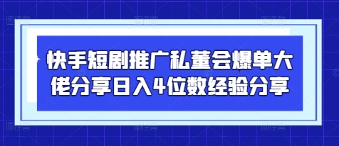 快手短剧推广私董会爆单大佬分享日入4位数经验分享远创网-专注分享副业落地实操课程 – 全网首发_高质量项目输出远创网