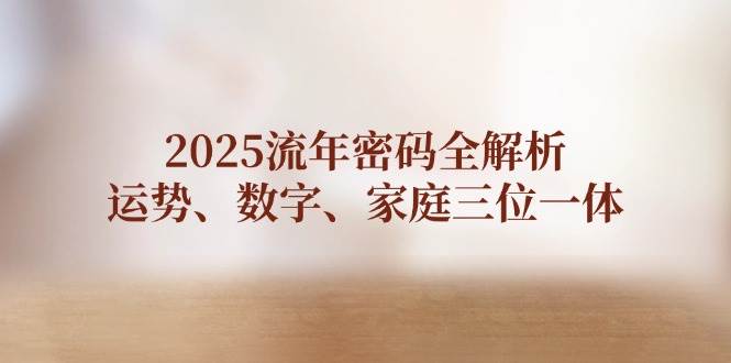 2025流年密码全解析，运势、数字、家庭三位一体远创网-专注分享副业落地实操课程 – 全网首发_高质量项目输出远创网