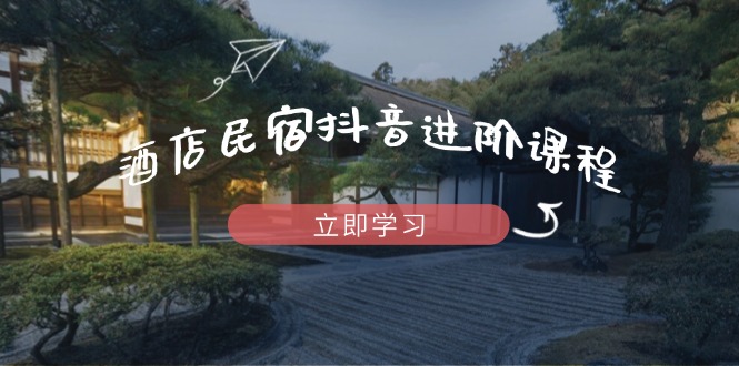 酒店民宿抖音进阶课程，掌握流量渠道与推流逻辑，打造爆款内容远创网-专注分享副业落地实操课程 – 全网首发_高质量项目输出远创网