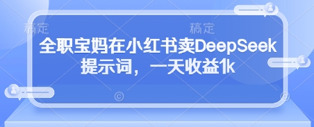 全职宝妈在小红书卖DeepSeek提示词，一天收益1k远创网-专注分享副业落地实操课程 – 全网首发_高质量项目输出远创网