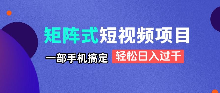 矩阵式短视频项目揭秘，一部手机搞定，轻松日入过千远创网-专注分享副业落地实操课程 – 全网首发_高质量项目输出远创网
