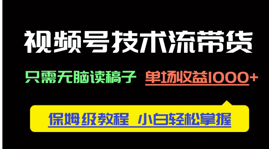 视频号技术流带货，只需无脑读稿子，单场收益1000+ 保姆级教程，小白轻…远创网-专注分享副业落地实操课程 – 全网首发_高质量项目输出远创网