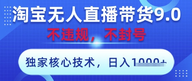 淘宝无人直播带货9.0 ，独家核心技术，不违规，不封号，操作简单，当天开播，当天见收益，日入数张【揭秘】远创网-专注分享副业落地实操课程 – 全网首发_高质量项目输出远创网