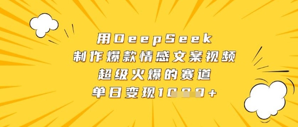 用DeepSeek制作爆款情感文案视频，超级火爆的赛道，单日变现数张远创网-专注分享副业落地实操课程 – 全网首发_高质量项目输出远创网