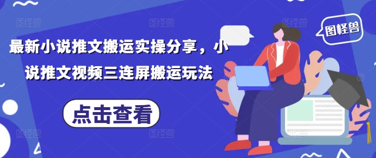 最新小说推文搬运实操分享，小说推文视频三连屏搬运玩法远创网-专注分享副业落地实操课程 – 全网首发_高质量项目输出远创网