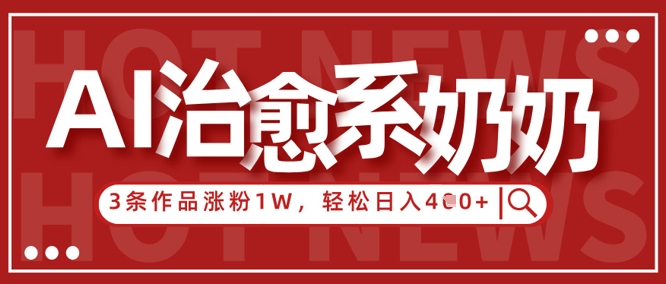 AI治愈系老奶奶情感赛道，3条作品涨粉1W+，小白轻松日入4张+远创网-专注分享副业落地实操课程 – 全网首发_高质量项目输出远创网