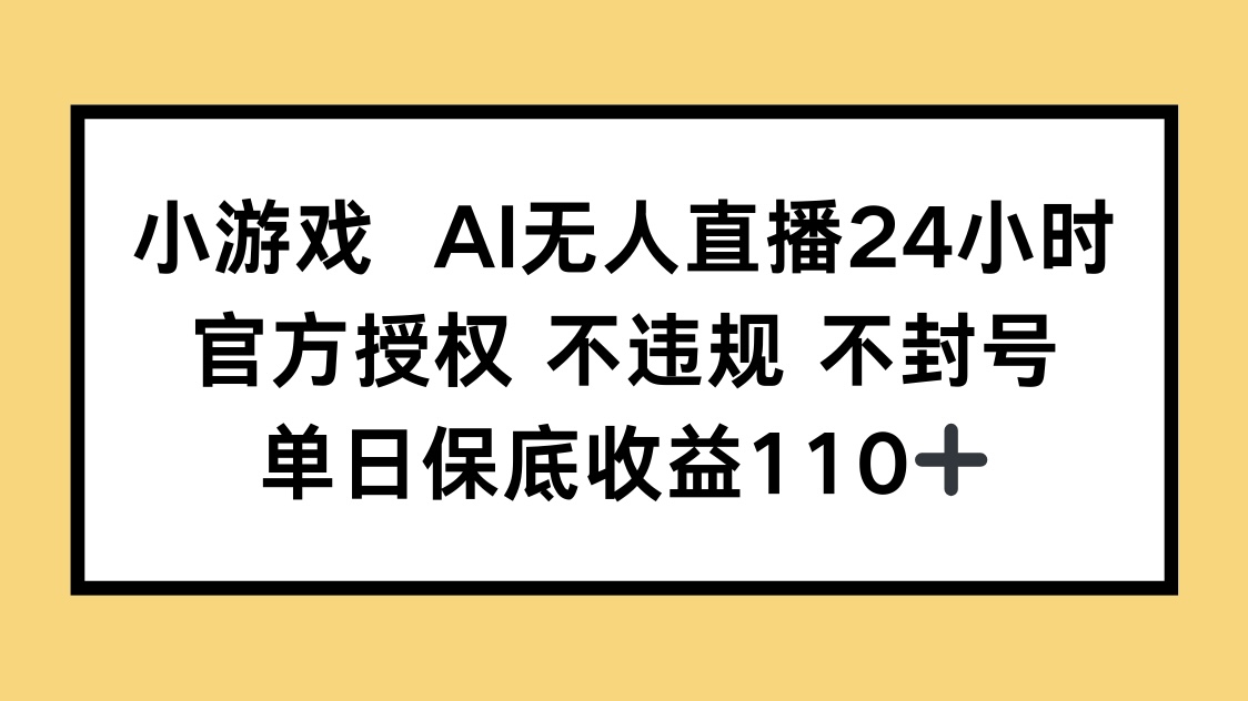 小游戏AI无人直播，官方授权 不违规 不封号，单日保底收益110+远创网-专注分享副业落地实操课程 – 全网首发_高质量项目输出远创网