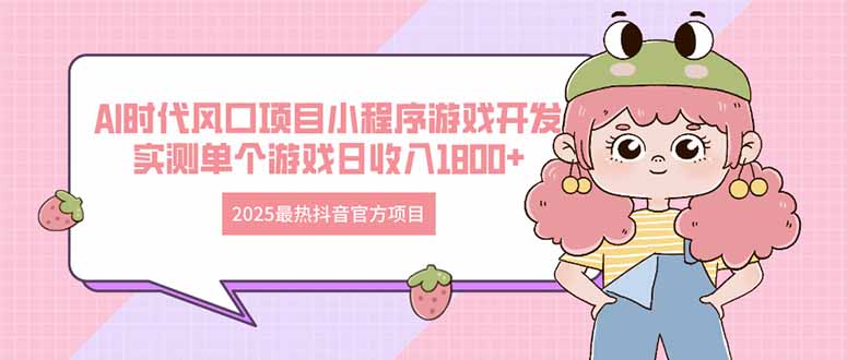 2025最热抖音官方项目 Ai时代风口项目小程序游戏开发 实测单个游戏日收…远创网-专注分享副业落地实操课程 – 全网首发_高质量项目输出远创网