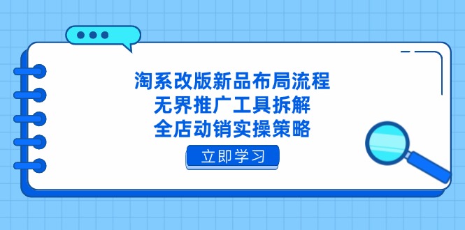 淘系改版新品布局流程，无界推广工具拆解，全店动销实操策略远创网-专注分享副业落地实操课程 – 全网首发_高质量项目输出远创网