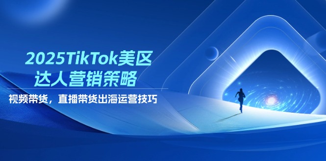 2025TikTok美区达人营销策略，视频带货，直播带货，出海运营技巧远创网-专注分享副业落地实操课程 – 全网首发_高质量项目输出远创网
