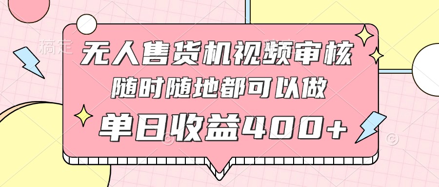 无人售货机视频审核，十秒钟一单，有手机就行，随时随地可做单日收益400+远创网-专注分享副业落地实操课程 – 全网首发_高质量项目输出远创网