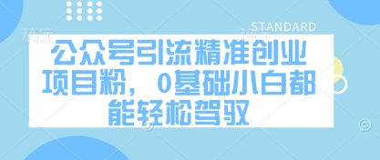 公众号引流精准创业项目粉，0基础小白都能轻松驾驭远创网-专注分享副业落地实操课程 – 全网首发_高质量项目输出远创网