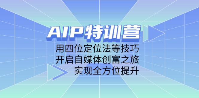AIP特训营，用四位定位法等技巧，开启自媒体创富之旅，实现全方位提升远创网-专注分享副业落地实操课程 – 全网首发_高质量项目输出远创网