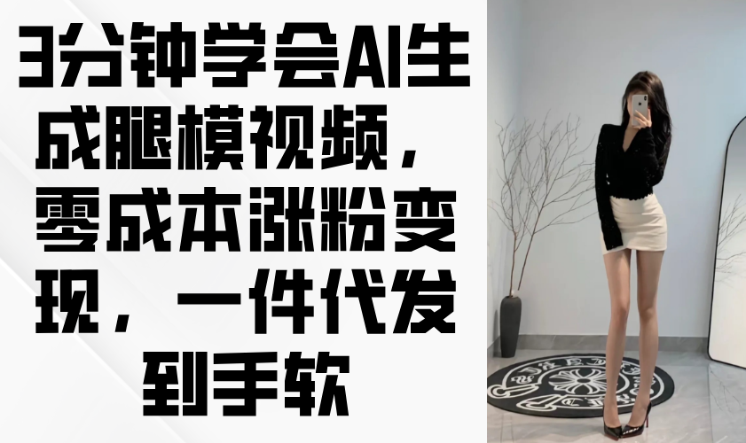 3分钟学会AI生成腿模视频，零成本涨粉变现，一件代发到手软远创网-专注分享副业落地实操课程 – 全网首发_高质量项目输出远创网
