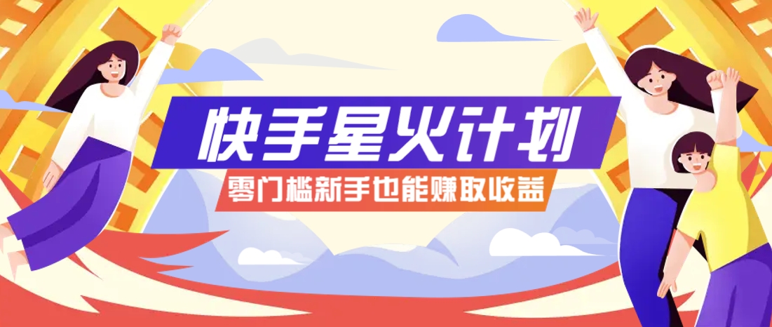 快手星火计划，零门槛、零粉丝也能参与，而且收益可观，一条视频爆赚7000+！远创网-专注分享副业落地实操课程 – 全网首发_高质量项目输出远创网
