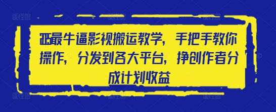 2025最牛逼影视搬运教学，手把手教你操作，分发到各大平台，挣创作者分成计划收益远创网-专注分享副业落地实操课程 – 全网首发_高质量项目输出远创网