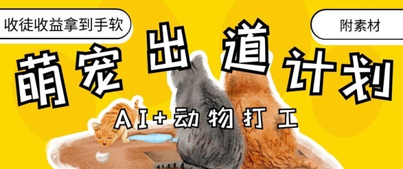 AI+动物打工，治愈系萌宠出道计划，收徒变现到手软远创网-专注分享副业落地实操课程 – 全网首发_高质量项目输出远创网