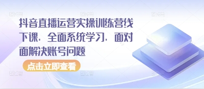 抖音直播运营实操训练营线下课，全面系统学习，面对面解决账号问题远创网-专注分享副业落地实操课程 – 全网首发_高质量项目输出远创网