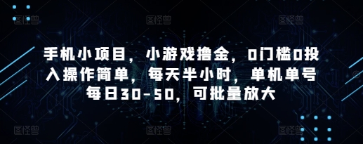 手机小项目，小游戏撸金，0门槛0投入操作简单，每天半小时，单机单号每日30-50，可批量放大远创网-专注分享副业落地实操课程 – 全网首发_高质量项目输出远创网