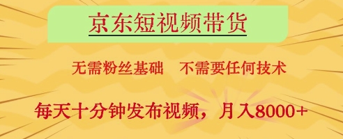 京东短视频带货，无需粉丝基础，不需要任何技术，每天十分钟发布视频，月入8k【揭秘】远创网-专注分享副业落地实操课程 – 全网首发_高质量项目输出远创网