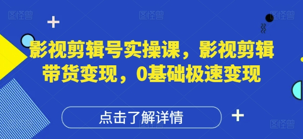 影视剪辑号实操课，影视剪辑带货变现，0基础极速变现远创网-专注分享副业落地实操课程 – 全网首发_高质量项目输出远创网