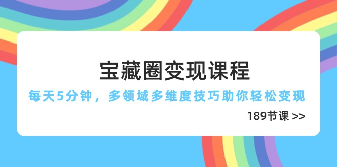 宝藏圈变现课程，每天5分钟，多领域多维度技巧助你轻松变现(189节远创网-专注分享副业落地实操课程 – 全网首发_高质量项目输出远创网