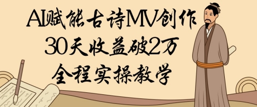AI赋能古诗MV创作：30天收益破1W，全程实操教学远创网-专注分享副业落地实操课程 – 全网首发_高质量项目输出远创网