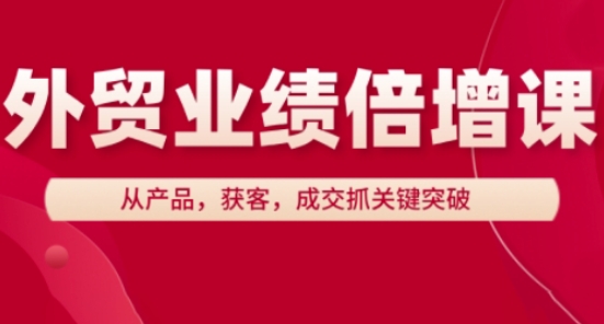 外贸业绩倍增课，从产品，获客，成交抓关键突破远创网-专注分享副业落地实操课程 – 全网首发_高质量项目输出远创网