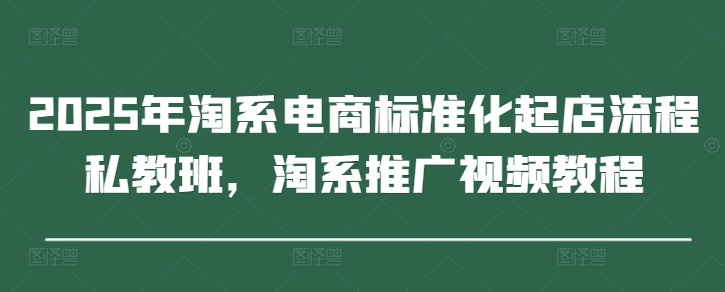 2025年淘系电商标准化起店流程私教班，淘系推广视频教程远创网-专注分享副业落地实操课程 – 全网首发_高质量项目输出远创网