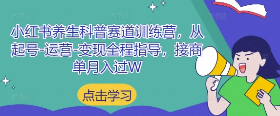 小红书养生科普赛道训练营，从起号-运营-变现全程指导，接商单月入过W远创网-专注分享副业落地实操课程 – 全网首发_高质量项目输出远创网