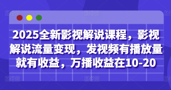 2025全新影视解说课程，影视解说流量变现，发视频有播放量就有收益，万播收益在10-20远创网-专注分享副业落地实操课程 – 全网首发_高质量项目输出远创网