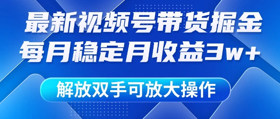 最新视频号带货掘金项目，每月稳定月收益3w+，解放双手，可放大操作远创网-专注分享副业落地实操课程 – 全网首发_高质量项目输出远创网