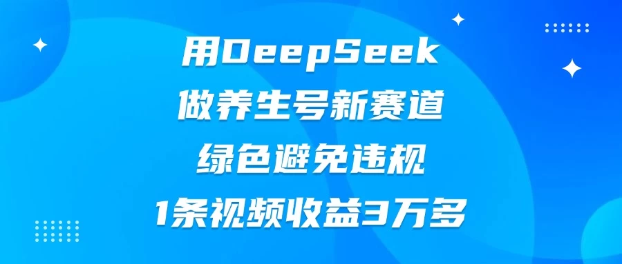 用DeepSeek做养生号新赛道，绿色避免违规，1条视频收益3万多远创网-专注分享副业落地实操课程 – 全网首发_高质量项目输出远创网