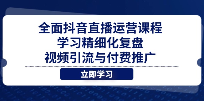 全面抖音直播运营课程，学习精细化复盘、视频引流与付费推广远创网-专注分享副业落地实操课程 – 全网首发_高质量项目输出远创网