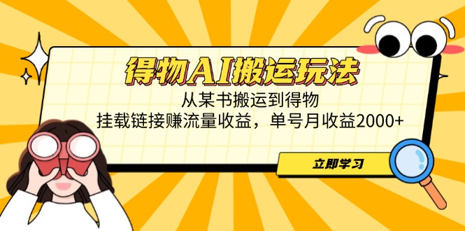 得物AI搬运玩法，从某书搬运到得物，挂载链接赚流量收益，单号月收益2000+远创网-专注分享副业落地实操课程 – 全网首发_高质量项目输出远创网