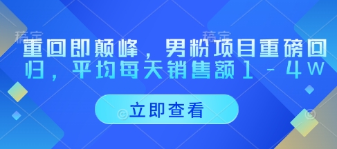 重回即颠峰，男粉项目重磅回归，平均每天销售额1-4W远创网-专注分享副业落地实操课程 – 全网首发_高质量项目输出远创网