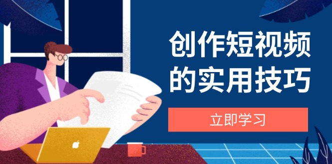 创作短视频的实用技巧，剪辑、设备、构图、文案一站式学习攻略远创网-专注分享副业落地实操课程 – 全网首发_高质量项目输出远创网