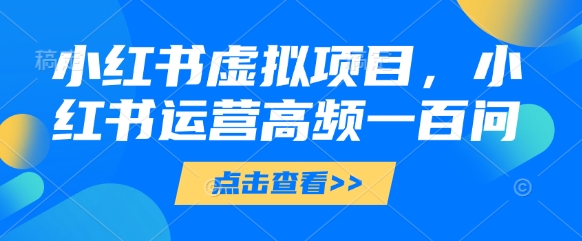 小红书虚拟项目，小红书运营高频一百问【文档】远创网-专注分享副业落地实操课程 – 全网首发_高质量项目输出远创网