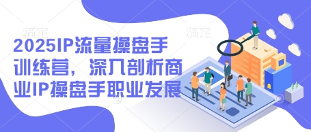 2025IP流量操盘手训练营，深入剖析商业IP操盘手职业发展(更新)远创网-专注分享副业落地实操课程 – 全网首发_高质量项目输出远创网