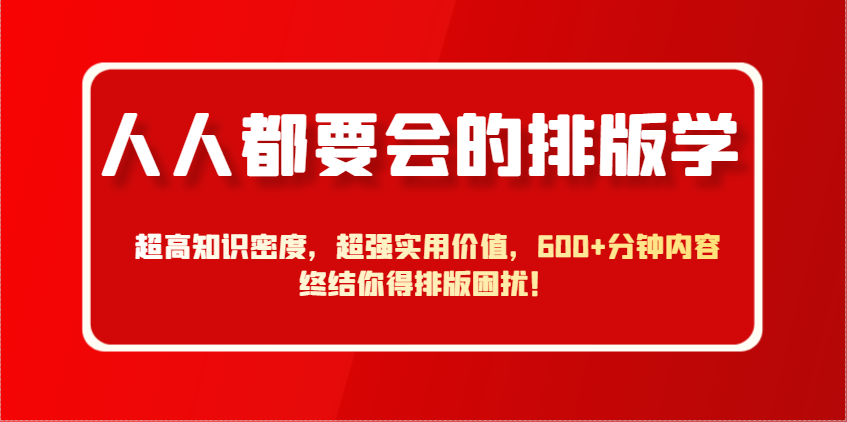 人人都要会的排版学，超高知识密度，超强实用价值，600+分钟内容终结你得排版困扰！远创网-专注分享副业落地实操课程 – 全网首发_高质量项目输出远创网