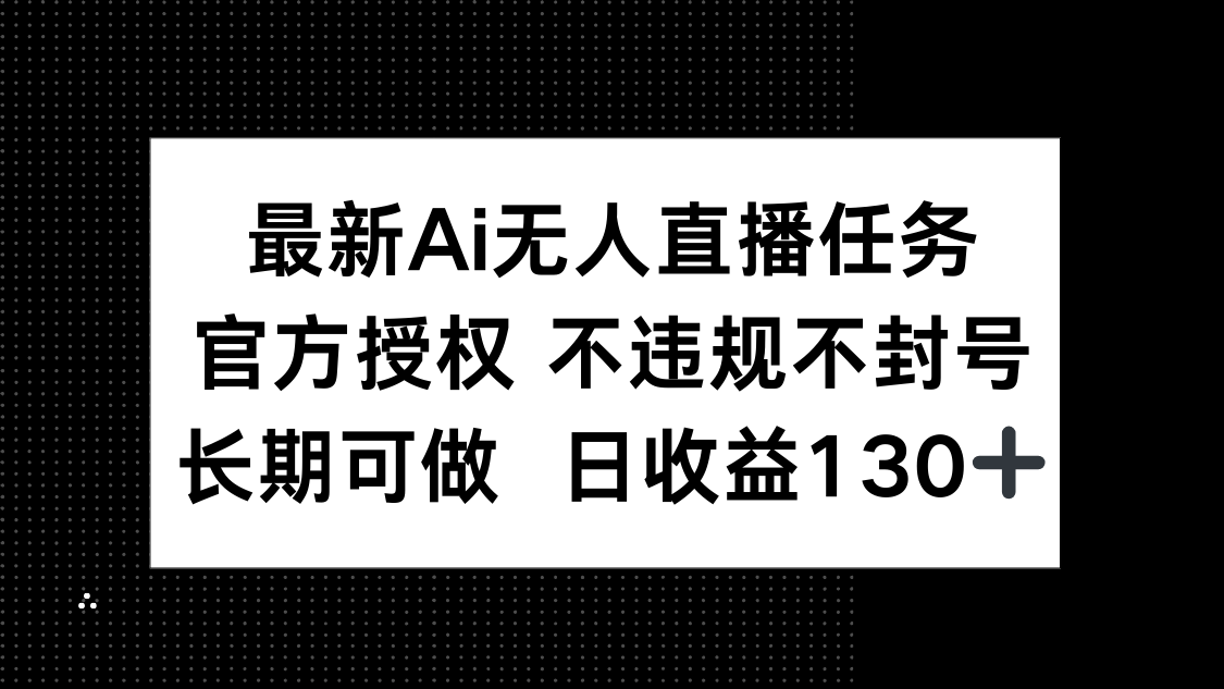 最新AI无人直播任务，官方授权 不违规不封号，长期可做，日收益130+远创网-专注分享副业落地实操课程 – 全网首发_高质量项目输出远创网