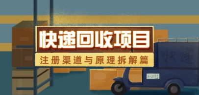 快递回收项目拆解_注册渠道与全流程原理解析远创网-专注分享副业落地实操课程 – 全网首发_高质量项目输出远创网