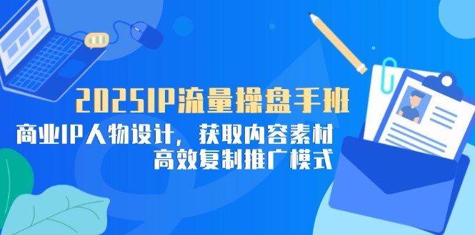 2025IP流量操盘手班，商业IP人物设计，获取内容素材，高效复制推广模式远创网-专注分享副业落地实操课程 – 全网首发_高质量项目输出远创网