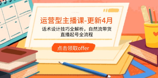 运营型主播课-更新4月，话术设计技巧全解析，自然流带货，直播起号全流程远创网-专注分享副业落地实操课程 – 全网首发_高质量项目输出远创网