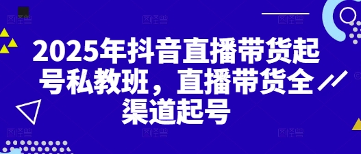 2025年抖音直播带货起号私教班，直播带货全渠道起号远创网-专注分享副业落地实操课程 – 全网首发_高质量项目输出远创网