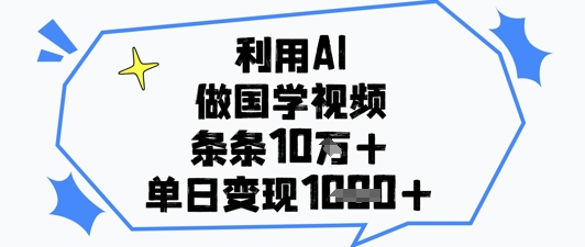 利用AI做国学视频，条条点赞10w+，单日变现1k+远创网-专注分享副业落地实操课程 – 全网首发_高质量项目输出远创网