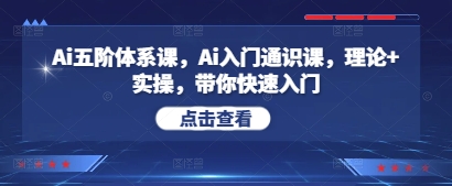 Ai五阶体系课，Ai入门通识课，理论+实操，带你快速入门远创网-专注分享副业落地实操课程 – 全网首发_高质量项目输出远创网